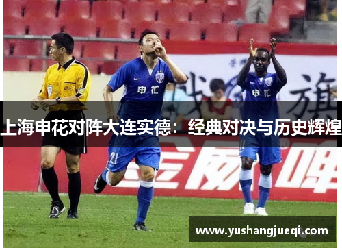 上海申花对阵大连实德：经典对决与历史辉煌
