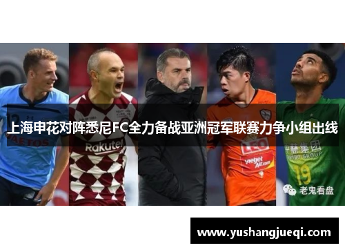 上海申花对阵悉尼FC全力备战亚洲冠军联赛力争小组出线