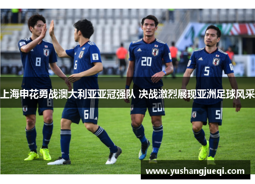 上海申花勇战澳大利亚亚冠强队 决战激烈展现亚洲足球风采