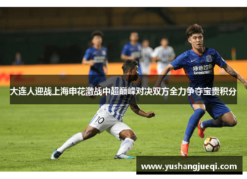 大连人迎战上海申花激战中超巅峰对决双方全力争夺宝贵积分