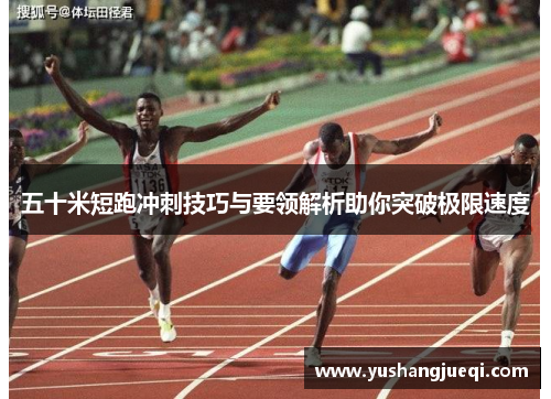 五十米短跑冲刺技巧与要领解析助你突破极限速度