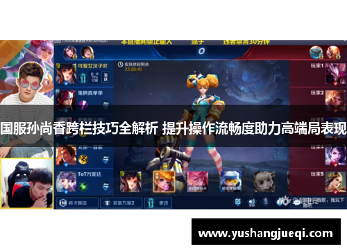 国服孙尚香跨栏技巧全解析 提升操作流畅度助力高端局表现
