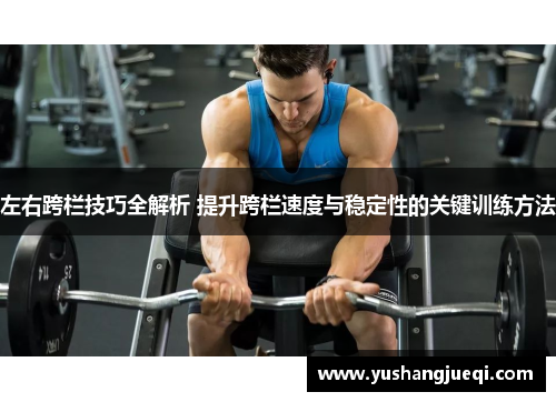 左右跨栏技巧全解析 提升跨栏速度与稳定性的关键训练方法