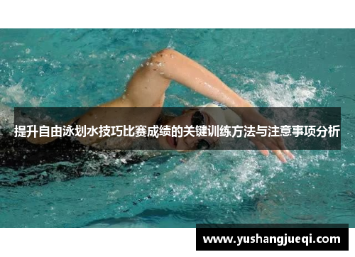 提升自由泳划水技巧比赛成绩的关键训练方法与注意事项分析