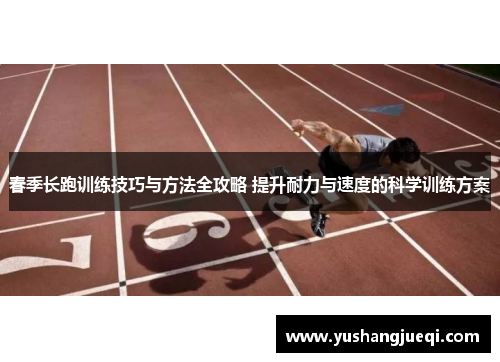 春季长跑训练技巧与方法全攻略 提升耐力与速度的科学训练方案