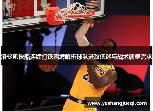 洛杉矶快船连续打铁困境解析球队进攻低迷与战术调整需求