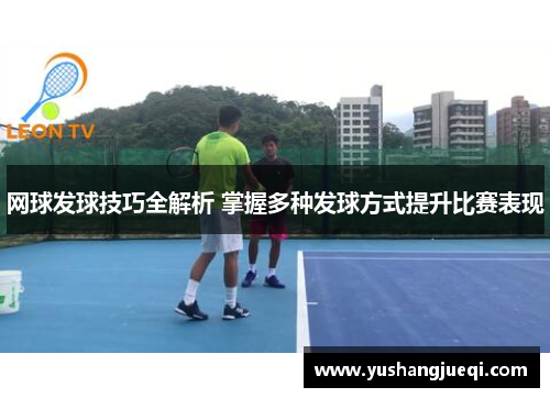 网球发球技巧全解析 掌握多种发球方式提升比赛表现