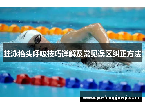 蛙泳抬头呼吸技巧详解及常见误区纠正方法