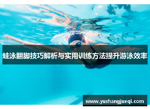 蛙泳翻脚技巧解析与实用训练方法提升游泳效率