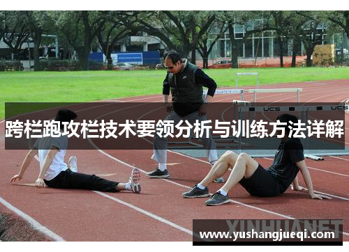 跨栏跑攻栏技术要领分析与训练方法详解