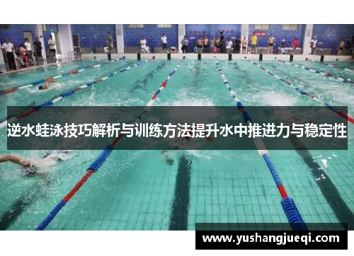 逆水蛙泳技巧解析与训练方法提升水中推进力与稳定性