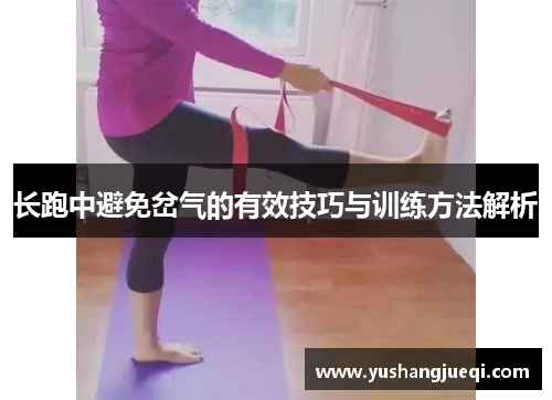 长跑中避免岔气的有效技巧与训练方法解析