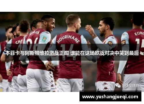 本菲卡与阿斯顿维拉激战正酣 谁能在这场欧战对决中笑到最后