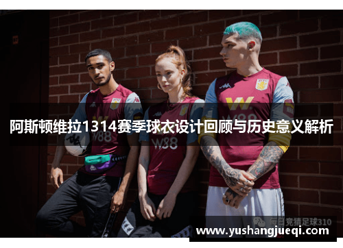 阿斯顿维拉1314赛季球衣设计回顾与历史意义解析