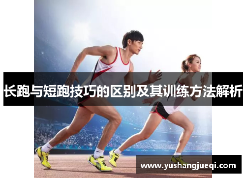 长跑与短跑技巧的区别及其训练方法解析